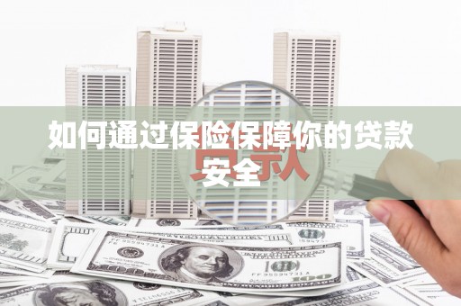 萝北如何通过保险保障你的贷款安全