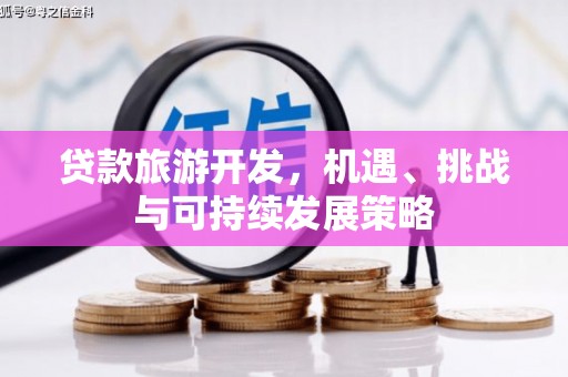 萝北贷款旅游开发，机遇、挑战与可持续发展策略