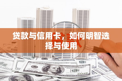 萝北贷款与信用卡，如何明智选择与使用