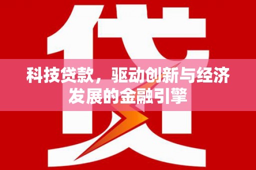 萝北科技贷款，驱动创新与经济发展的金融引擎