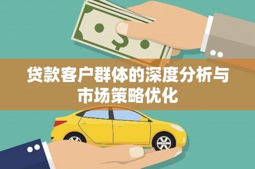 萝北贷款客户群体的深度分析与市场策略优化