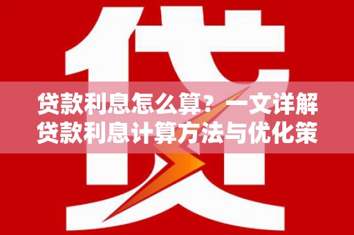 萝北贷款利息怎么算？一文详解贷款利息计算方法与优化策略