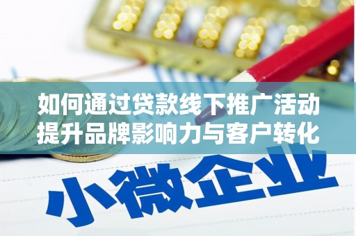 萝北如何通过贷款线下推广活动提升品牌影响力与客户转化率