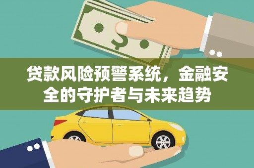 萝北贷款风险预警系统，金融安全的守护者与未来趋势