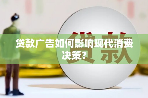 萝北贷款广告如何影响现代消费决策？