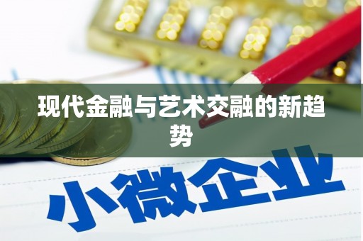 萝北现代金融与艺术交融的新趋势