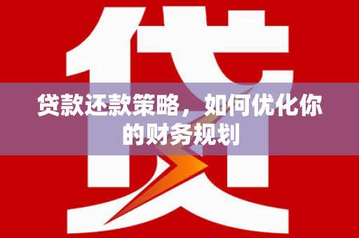 萝北贷款还款策略，如何优化你的财务规划