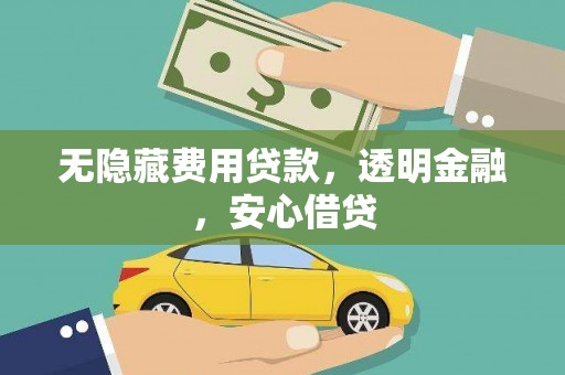 萝北无隐藏费用贷款，透明金融，安心借贷