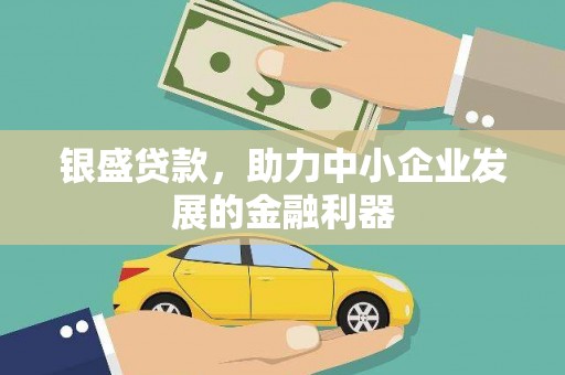 萝北银盛贷款，助力中小企业发展的金融利器