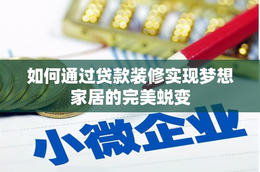 萝北如何通过贷款装修实现梦想家居的完美蜕变