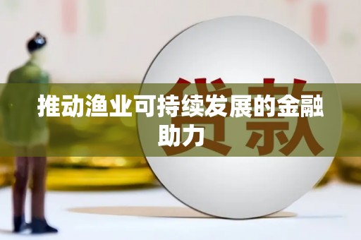 萝北推动渔业可持续发展的金融助力