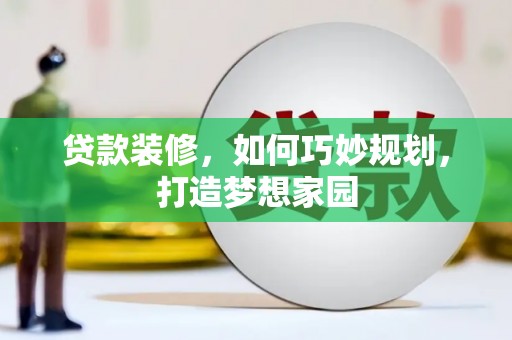 萝北贷款装修，如何巧妙规划，打造梦想家园