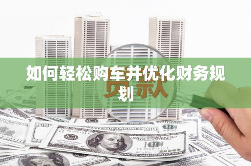 萝北如何轻松购车并优化财务规划