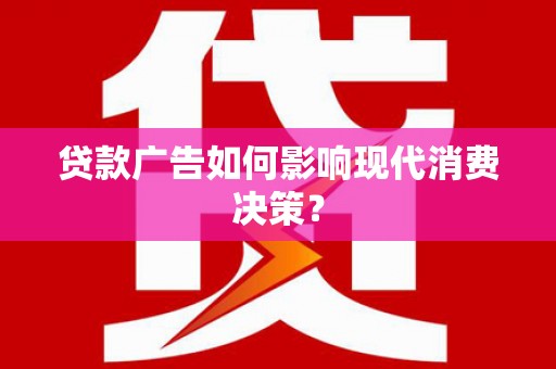 萝北贷款广告如何影响现代消费决策？