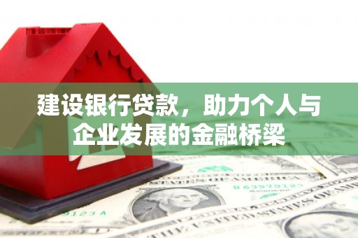 萝北建设银行贷款，助力个人与企业发展的金融桥梁