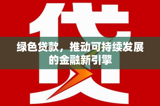 萝北绿色贷款，推动可持续发展的金融新引擎