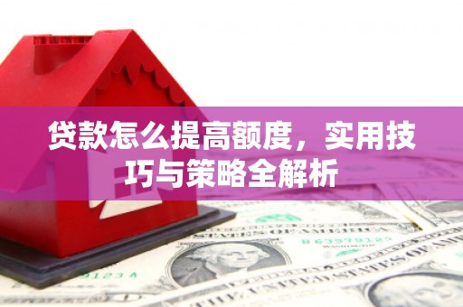 萝北贷款怎么提高额度，实用技巧与策略全解析