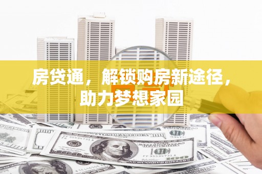 萝北房贷通，解锁购房新途径，助力梦想家园