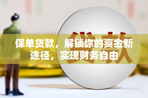 萝北保单贷款，解锁你的资金新途径，实现财务自由