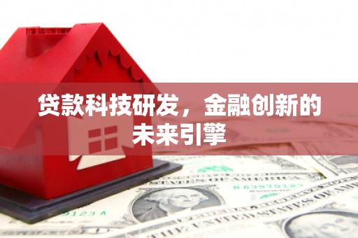 萝北贷款科技研发，金融创新的未来引擎