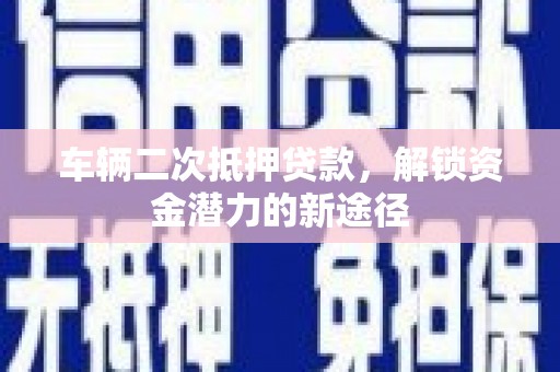 萝北车辆二次抵押贷款，解锁资金潜力的新途径