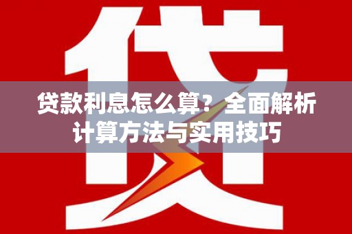 萝北贷款利息怎么算？全面解析计算方法与实用技巧