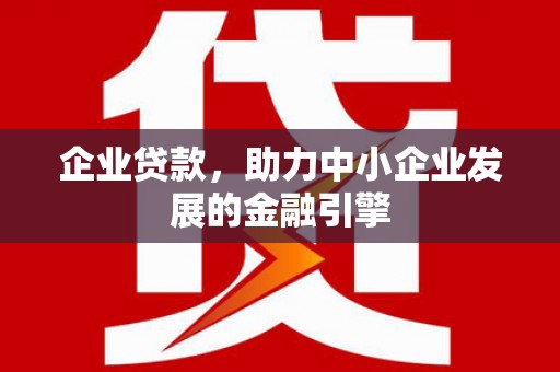 萝北企业贷款，助力中小企业发展的金融引擎