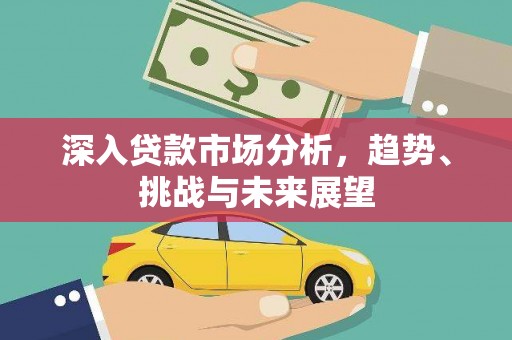 萝北深入贷款市场分析，趋势、挑战与未来展望