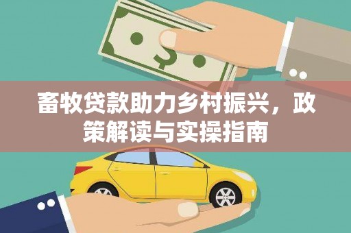 萝北畜牧贷款助力乡村振兴，政策解读与实操指南