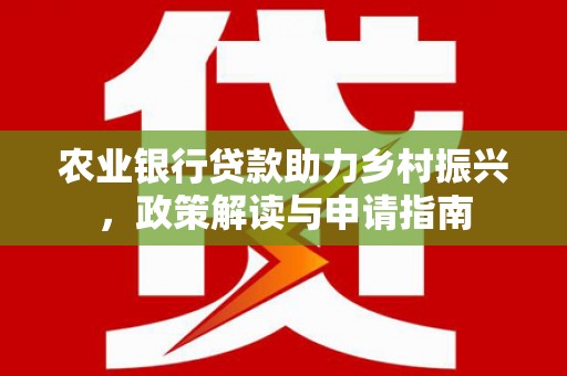 萝北农业银行贷款助力乡村振兴，政策解读与申请指南