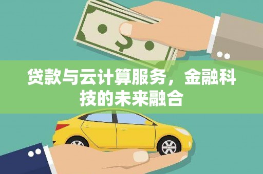 萝北贷款与云计算服务，金融科技的未来融合