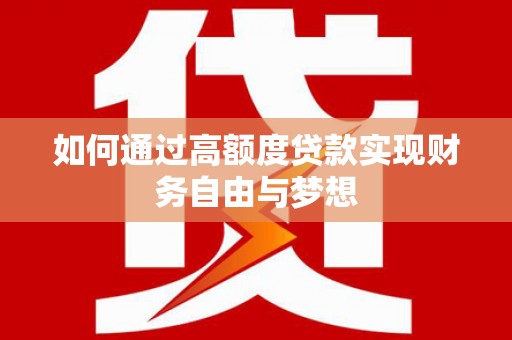 萝北如何通过高额度贷款实现财务自由与梦想