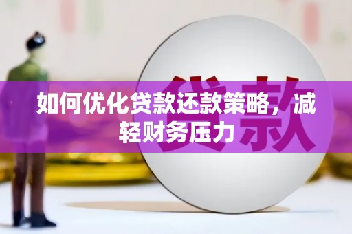 萝北如何优化贷款还款策略，减轻财务压力