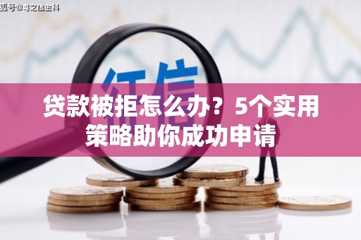 萝北贷款被拒怎么办？5个实用策略助你成功申请