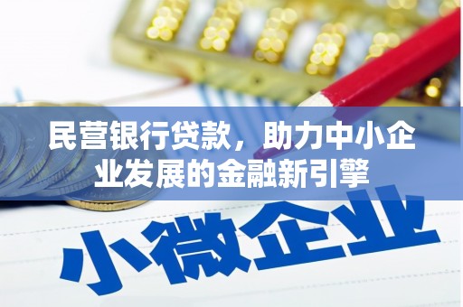 萝北民营银行贷款，助力中小企业发展的金融新引擎