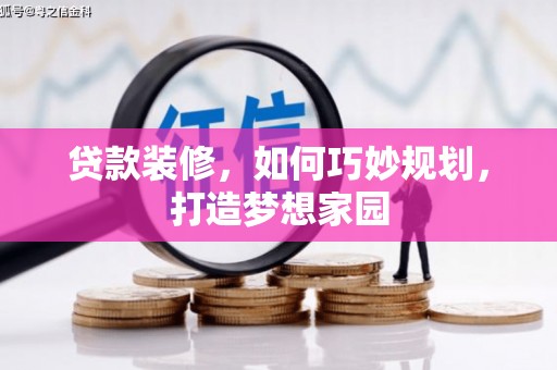 萝北贷款装修，如何巧妙规划，打造梦想家园