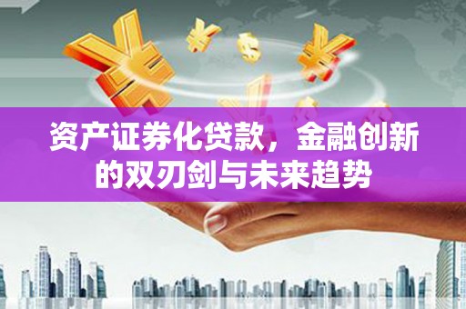 萝北资产证券化贷款，金融创新的双刃剑与未来趋势