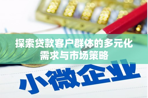 萝北探索贷款客户群体的多元化需求与市场策略