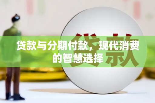 萝北贷款与分期付款，现代消费的智慧选择