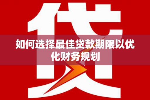 萝北如何选择最佳贷款期限以优化财务规划