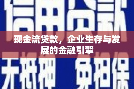 萝北现金流贷款，企业生存与发展的金融引擎