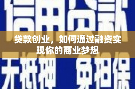 萝北贷款创业，如何通过融资实现你的商业梦想