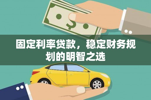 萝北固定利率贷款，稳定财务规划的明智之选