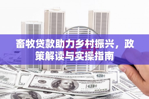 萝北畜牧贷款助力乡村振兴，政策解读与实操指南