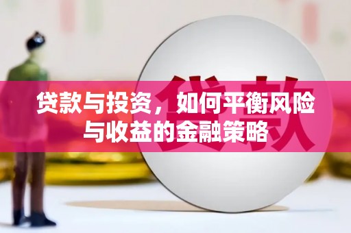 萝北贷款与投资，如何平衡风险与收益的金融策略