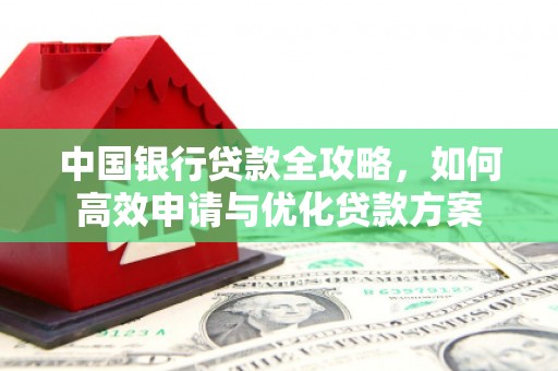 萝北中国银行贷款全攻略，如何高效申请与优化贷款方案