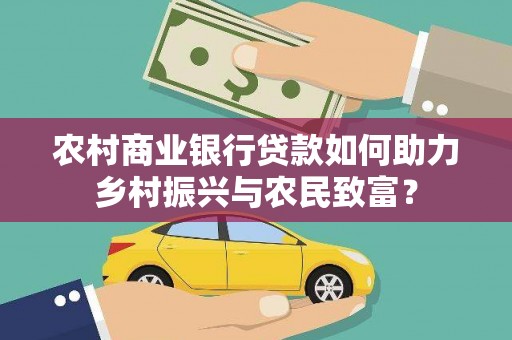 萝北农村商业银行贷款如何助力乡村振兴与农民致富？