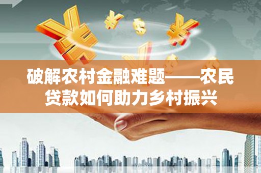 萝北破解农村金融难题——农民贷款如何助力乡村振兴
