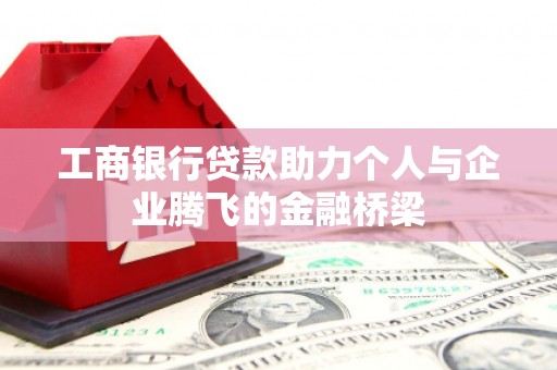 萝北工商银行贷款助力个人与企业腾飞的金融桥梁