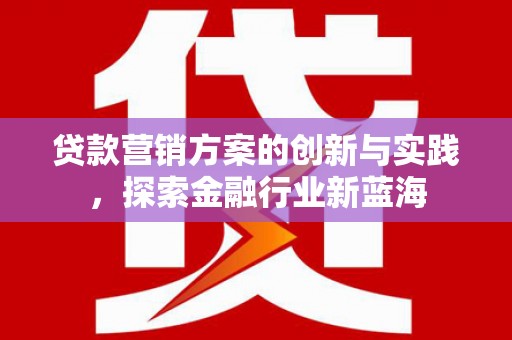 萝北贷款营销方案的创新与实践，探索金融行业新蓝海